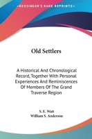 Old Settlers: A Historical And Chronological Record, Together With Personal Experiences And Reminiscences Of Members Of The Grand Traverse Region 1430471417 Book Cover