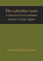 The Labrador coast. A journal of two summer cruises to that region; With notes on its Early Discovery, on the Eskimo, on its physical Geography, Geology and Natural History. 9353970504 Book Cover