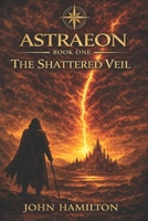 ASTRAEON: BOOK ONE – THE SHATTERED VEIL (THE ASTRAEON TRILOGY) B0G5L731VK Book Cover