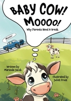 Baby Cow! MOOOO!: Why Parents Need A Break B0F577T56R Book Cover