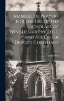 Manual of Prayers for the Use of the Scholars of Winchester College, and All Other Devout Christians 1020516844 Book Cover