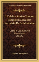 Il Celebre Storico Tomaso Baington Macaulay Confutato Da S Medesimo, Ossia Il Cattolicismo Rivendicato 1142864456 Book Cover