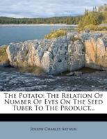 The Potato: The Relation Of Number Of Eyes On The Seed Tuber To The Product... 1276812167 Book Cover