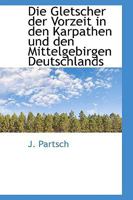 Die Gletscher Der Vorzeit in Den Karpathen Und Den Mittelgebirgen Deutschlands 1103617060 Book Cover