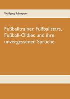 Fußballtrainer, Fußballstars, Fußball-Oldies und ihre unvergessenen Sprüche 3749450595 Book Cover