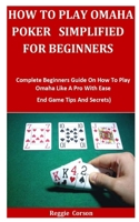 HOW TO PLAY OMAHA POKER SIMPLIFIED FOR BEGINNERS: Complete Beginners Guide On How To Play Omaha Like A Pro With Ease B08T6BTQSP Book Cover