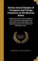 Serious Actual Dangers Of Foreigners And Foreign Commerce In The Mexican States (1826) 0548615950 Book Cover