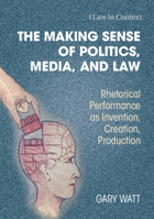 The Making Sense of Politics, Media, and Law: Rhetorical Performance as Invention, Creation, Production 1009336363 Book Cover