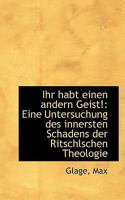 Ihr Habt Einen Andern Geist!: Eine Untersuchung Des Innersten Schadens Der Ritschlschen Theologie 1113379685 Book Cover