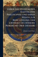 Ueber das Studium der Kantischen Philosophie und ihren Werth zur Berichtigung der Urtheile des höhern Publikums über dieselbe 1147579482 Book Cover