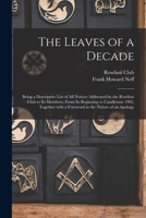 The Leaves of a Decade: Being a Descriptive List of All Notices Addressed by the Rowfant Club to Its Members, from Its Beginning to Candlemas 1902, Together with a Foreword in the Nature of an Apology 1014569036 Book Cover