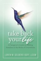 Take Back Your Life: A Caregiver's Guide to Finding Freedom in the Midst of Overwhelm 0999401106 Book Cover
