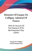 Memoirs Of Gaspar De Colligny, Admiral Of France: With An Account Of The Massacre Of St. Bartholomew's Day 1168082382 Book Cover
