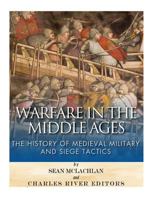 Warfare in the Middle Ages: The History of Medieval Military and Siege Tactics 1508945446 Book Cover