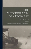The Autobiography of a Regiment; a History of the 304th Field Artillery in the World War B0BM4X1HJ2 Book Cover