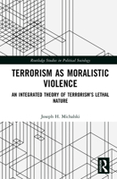 Terrorism as Moralistic Violence: An Integrated Theory of Terrorism’s Lethal Nature 0367484560 Book Cover