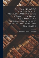 Uhlemann's Syriac Grammar, Tr. by E. Hutchinson. With a Course of Exercises in Syriac Grammar, and a Chrestomathy and Brief Lexicon Prepared by the Translator 1019151986 Book Cover