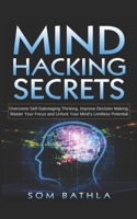 Mind Hacking Secrets: Overcome Self-Sabotaging Thinking, Improve Decision Making, Master Your Focus and Unlock Your Mind’s Limitless Potential 1790107091 Book Cover