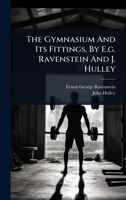 The Gymnasium And Its Fittings, By E.g. Ravenstein And J. Hulley 1024861988 Book Cover