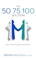 The 50 75 100 Solution: Build Better Relationships 0998549231 Book Cover