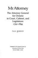 Mr. Attorney: Attorney General for Ontario in Court, Cabinet and Legislature, 1791-1899 (Publications of the Osgoode Society) 0802034314 Book Cover