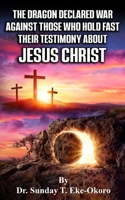 THE DRAGON DECLARED WAR AGAINST THOSE WHO HOLD FAST THEIR TESTIMONY ABOUT JESUS CHRIST B0BFVVBD4D Book Cover