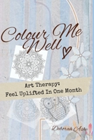 Colour Me Well: Art Therapy Wellness: Feel Uplifted In One Month B09SP1G41S Book Cover