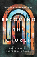 Becoming the Church: God's People in Purpose and Power 1514005727 Book Cover