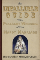 An Infallible Guide to a Pleasant Wedding and a Happy Marriage: History's Best Matrimony Advice 1595837590 Book Cover