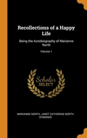 Recollections of a Happy Life: Being the Autobiography of Marianne North; Volume 1 101548641X Book Cover