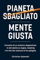 Pianeta Sbagliato / Mente Giusta: Cronache di un autistico diagnosticato in età adulta su logica, masking e la vita che nessuno mi ha spiegato (Italian Edition) B0GYJQRTX8 Book Cover