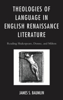 Theologies of Language in English Renaissance Literature: Reading Shakespeare, Donne, and Milton 0739190644 Book Cover