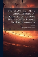 Notes On The Habits And Methods Of Capture Of Various Species Of Sea Birds That Occur On The Fishing Banks Off The Eastern Coast Of North America 1271639114 Book Cover
