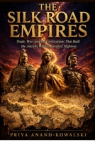THE SILK ROAD EMPIRES: Trade, War, and the Civilizations That Built the Ancient World's Greatest Highway B0GZ2DCMVK Book Cover