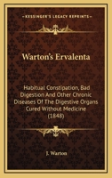 Warton's Ervalenta: Habitual Constipation, Bad Digestion And Other Chronic Diseases Of The Digestive Organs Cured Without Medicine 1437362842 Book Cover