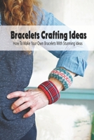Bracelets Crafting Ideas: How To Make Your Own Bracelets With Stunning Ideas: Bracelets Craft for Kids B0939ZG63Q Book Cover