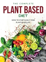 The Complete Plant Based Diet: How to Start Easily Your Plant-Based Life 9955102314 Book Cover