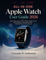 ALL-IN-ONE Apple Watch User Guide 2026: Master Setup, Apps, Fitness Tracking, Health Features, Communication, Customization, Safety, Troubleshooting, and Everyday Use B0HGYW9ZBC Book Cover