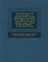 The Friendly Sons of St. Patrick in Albany: An Historical Sketch of Some Celebrations of St. Patrick's Day in Albany, N.Y., in the Early Part of the XIXth Century: a Paper Read by Franklin M. Danaher 1293341762 Book Cover