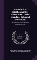 Constitution Establishing Self-Government in the Islands of Cuba and Porto Rico: Promulgated by Royal Decree of November 25, 1897 1359302506 Book Cover