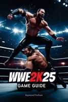 WWE 2K25 GAME GUIDE: Master Every Move, Mode, and Strategy to Dominate the Ring B0F1CX2GGL Book Cover