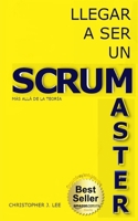 LLEGAR A SER UN SCRUM MASTER: Más allá de la teoría (Scrum para principiantes) (Spanish Edition) B09LG7FZJT Book Cover