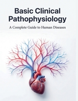Basic Clinical Pathophysiology: A Complete Guide to Human Diseases B0H17VJZC4 Book Cover