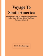 Voyage To South America, Performed By Order Of The American Government In The Years 1817 And 1818, In The Frigate Congress (Volume I) 9354440290 Book Cover