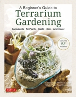 A Beginner's Guide to Terrariums: Succulents, Air Plants, Cacti, Moss and More! (Contains 51 Projects) 0804854076 Book Cover