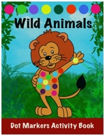 Dot Markers Activity Book: Wild Animals: : Easy Guided BIG DOTS - Do a dot page a day - Gift For Kids Ages 1-3, 2-4, 3-5, Toddler, Preschool, Kin B0915H3783 Book Cover