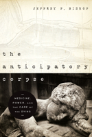 The Anticipatory Corpse: Medicine, Power, and the Care of the Dying 0268022275 Book Cover