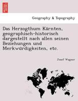 Das Herzogthum Kärnten, Geographisch-Historisch Dargestellt Nach Allen Seinen Beziehungen Und Merkwürdigkeiten, Etc. 1241755086 Book Cover