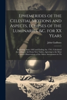 Ephemerides of the Celestial Motions and Aspects, Eclipses of the Luminaries, &c. for XX Years: Beginning Anno 1682 and Ending An. 1701. Calculated Ac 1021347078 Book Cover