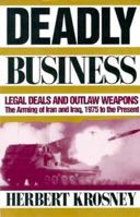 Deadly Business: Legal Deals and Outlaw Weapons : The Arming of Iran and Iraq, 1975 to the Present 1568580029 Book Cover